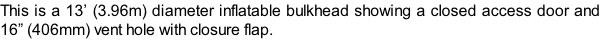 This is a 13’ (3.96m) diameter inflatable bulkhead showing a closed access door and 16” (406mm) vent hole with closure flap.