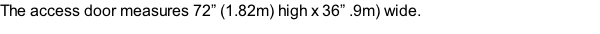 The access door measures 72” (1.82m) high x 36” .9m) wide.